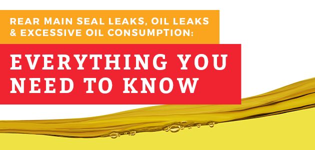 Rear Main Seal Leaks, Oil Leaks and Excessive Oil Consumption: Everything You Need to Know