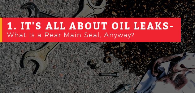 Rear Main Seal Leaks, Oil Leaks and Excessive Oil Consumption: Everything You Need to Know